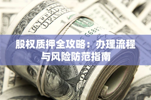 北京股权质押全攻略：办理流程与风险防范指南