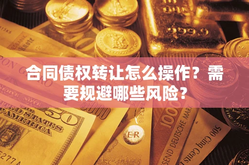 北京合同债权转让怎么操作？需要规避哪些风险？