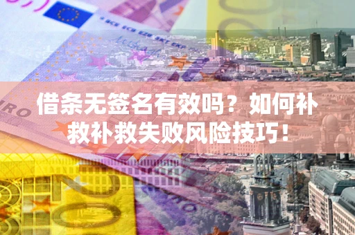 北京借条无签名有效吗？如何补救补救失败风险技巧！