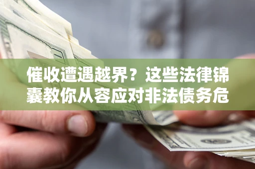 北京催收遭遇越界？这些法律锦囊教你从容应对非法债务危机