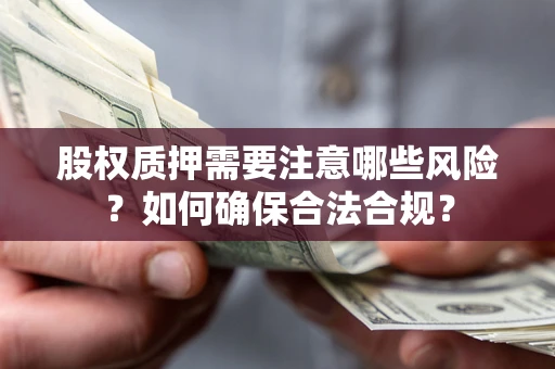 北京股权质押需要注意哪些风险？如何确保合法合规？