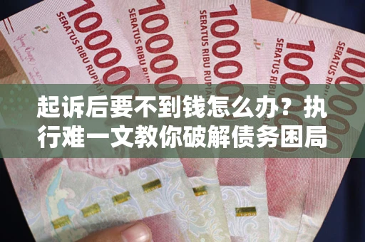 北京起诉后要不到钱怎么办？执行难一文教你破解债务困局