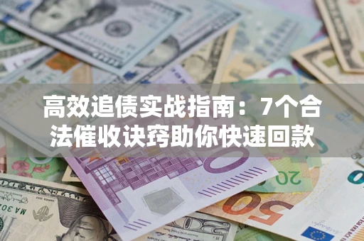 北京高效追债实战指南：7个合法催收诀窍助你快速回款