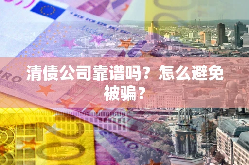 北京清债公司靠谱吗？怎么避免被骗？
