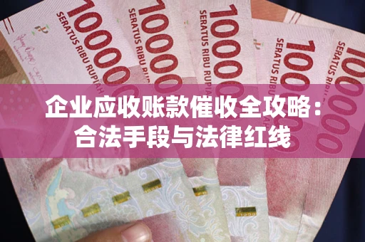 北京企业应收账款催收全攻略：合法手段与法律红线