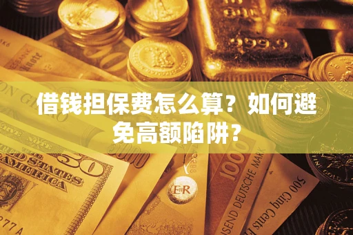 北京借钱担保费怎么算？如何避免高额陷阱？