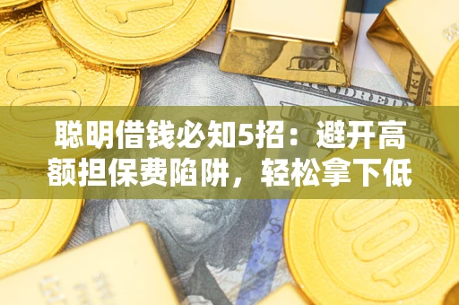 北京聪明借钱必知5招：避开高额担保费陷阱，轻松拿下低息贷款