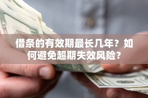 北京借条的有效期最长几年？如何避免超期失效风险？
