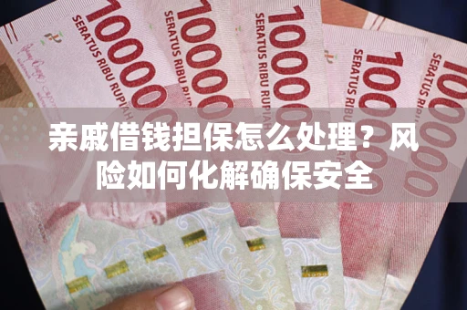 北京亲戚借钱担保怎么处理？风险如何化解确保安全