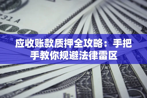 北京应收账款质押全攻略：手把手教你规避法律雷区