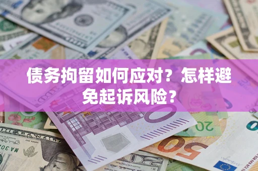 北京债务拘留如何应对？怎样避免起诉风险？