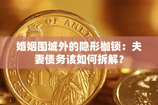 北京婚姻围城外的隐形枷锁：夫妻债务该如何拆解？