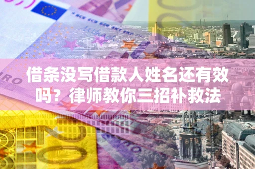 北京借条没写借款人姓名还有效吗？律师教你三招补救法