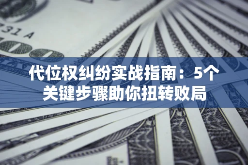 北京代位权纠纷实战指南：5个关键步骤助你扭转败局