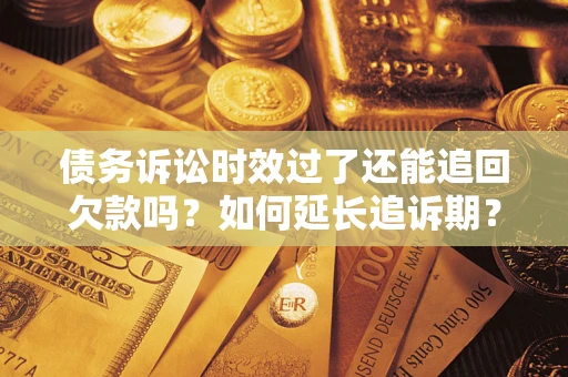北京债务诉讼时效过了还能追回欠款吗？如何延长追诉期？