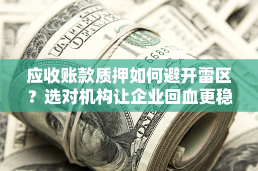 北京应收账款质押如何避开雷区？选对机构让企业回血更稳