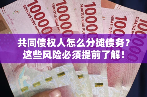 北京共同债权人怎么分摊债务？这些风险必须提前了解！
