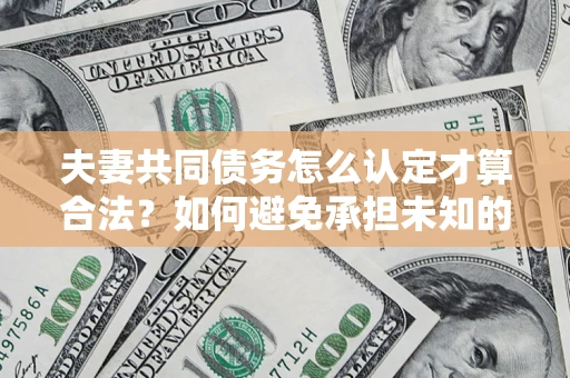 北京夫妻共同债务怎么认定才算合法？如何避免承担未知的债务风险？