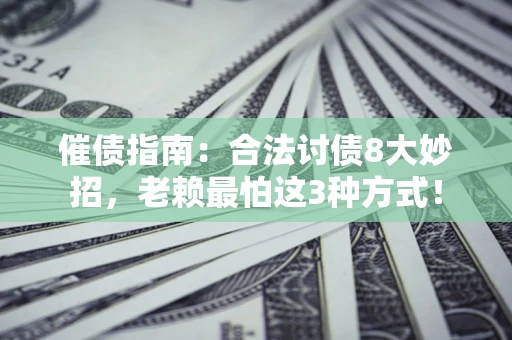 北京催债指南：合法讨债8大妙招，老赖最怕这3种方式！