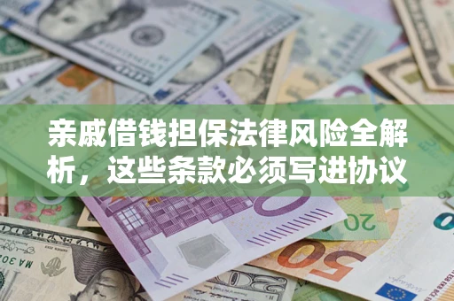 北京亲戚借钱担保法律风险全解析，这些条款必须写进协议