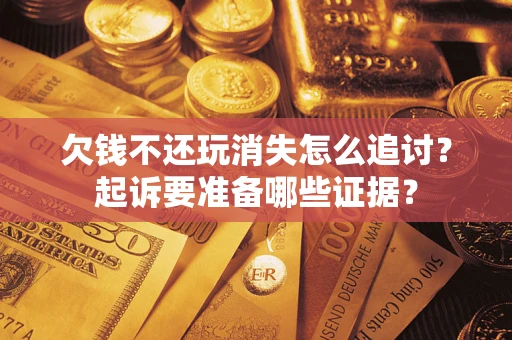 北京欠钱不还玩消失怎么追讨？起诉要准备哪些证据？