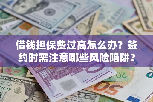 北京借钱担保费过高怎么办？签约时需注意哪些风险陷阱？