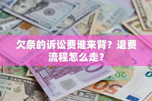 北京欠条的诉讼费谁来背？退费流程怎么走？