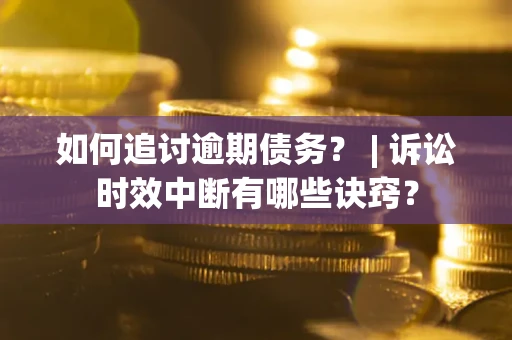 北京如何追讨逾期债务？ | 诉讼时效中断有哪些诀窍？