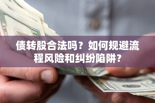 北京债转股合法吗？如何规避流程风险和纠纷陷阱？