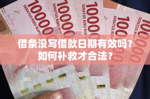 北京借条没写借款日期有效吗？如何补救才合法？