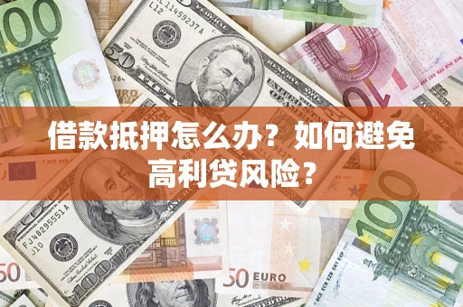 北京借款抵押怎么办？如何避免高利贷风险？