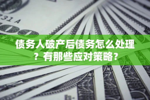 北京债务人破产后债务怎么处理？有那些应对策略？