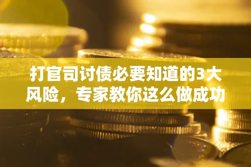 北京打官司讨债必要知道的3大风险，专家教你这么做成功率飙升