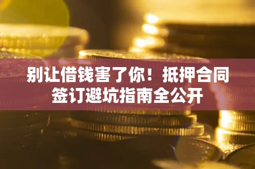 北京别让借钱害了你！抵押合同签订避坑指南全公开