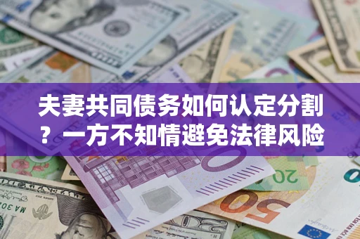 北京夫妻共同债务如何认定分割？一方不知情避免法律风险必看！