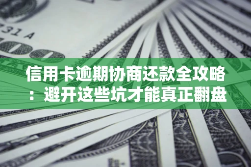 北京信用卡逾期协商还款全攻略：避开这些坑才能真正翻盘